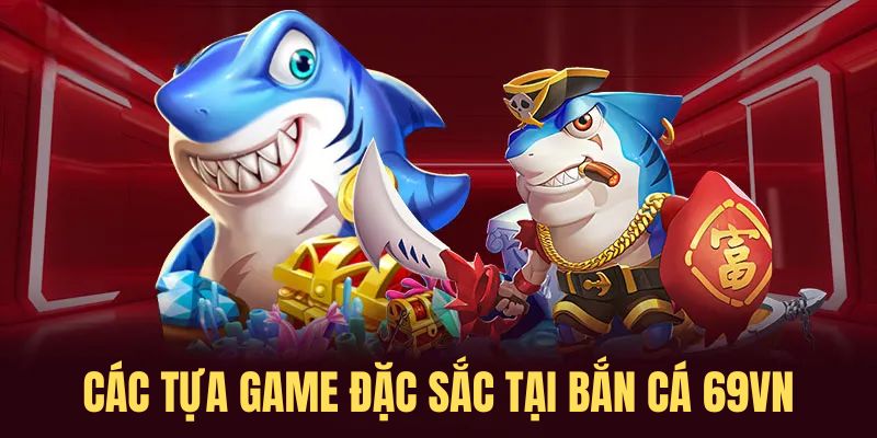 Các tựa game đặc sắc tại bắn cá 69VN